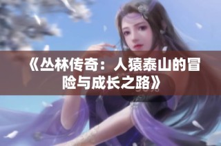 《丛林传奇：人猿泰山的冒险与成长之路》