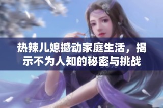 热辣儿媳撼动家庭生活，揭示不为人知的秘密与挑战
