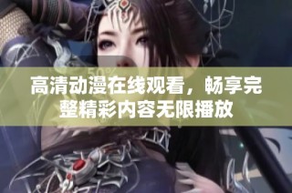 高清动漫在线观看，畅享完整精彩内容无限播放