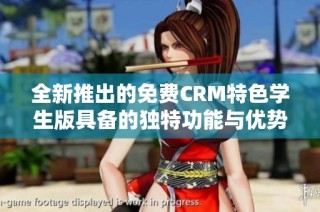 全新推出的免费CRM特色学生版具备的独特功能与优势
