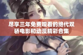 尽享三年免费观看的绝代双骄电影和动漫精彩合集
