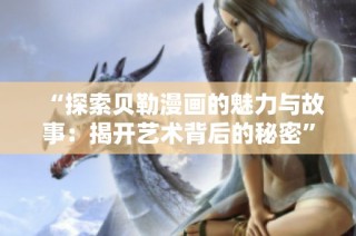 “探索贝勒漫画的魅力与故事：揭开艺术背后的秘密”
