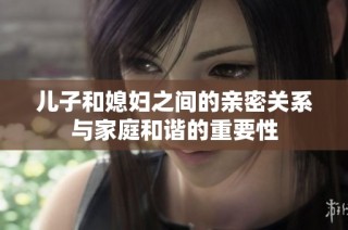 儿子和媳妇之间的亲密关系与家庭和谐的重要性