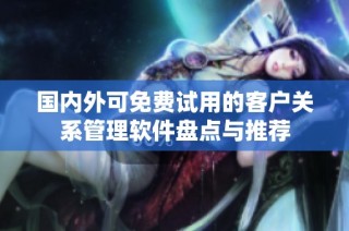 国内外可免费试用的客户关系管理软件盘点与推荐