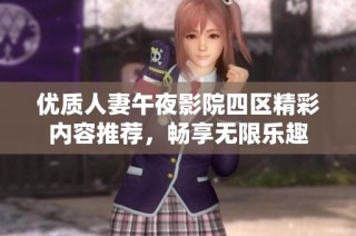 优质人妻午夜影院四区精彩内容推荐，畅享无限乐趣