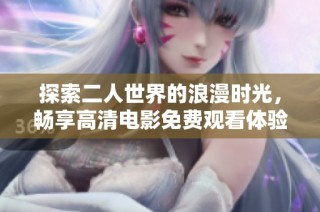 探索二人世界的浪漫时光，畅享高清电影免费观看体验