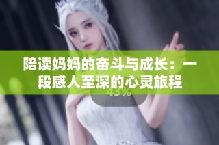 陪读妈妈的奋斗与成长：一段感人至深的心灵旅程
