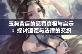 玉势背后的惩罚真相与启示：探讨道德与法律的交织