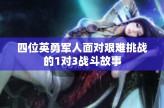 四位英勇军人面对艰难挑战的1对3战斗故事