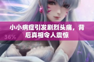 小小病症引发剧烈头痛，背后真相令人震惊