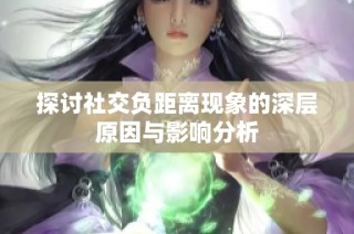 探讨社交负距离现象的深层原因与影响分析