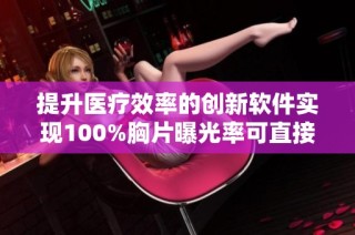 提升医疗效率的创新软件实现100%胸片曝光率可直接阅读