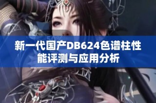 新一代国产DB624色谱柱性能评测与应用分析