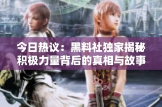 今日热议：黑料社独家揭秘积极力量背后的真相与故事