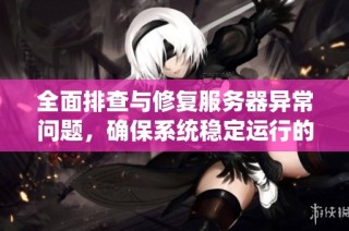 全面排查与修复服务器异常问题，确保系统稳定运行的方法指南