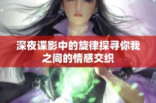 深夜谍影中的旋律探寻你我之间的情感交织
