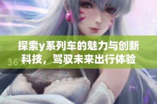 探索y系列车的魅力与创新科技，驾驭未来出行体验