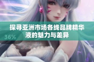 探寻亚洲市场各线品牌精华液的魅力与差异