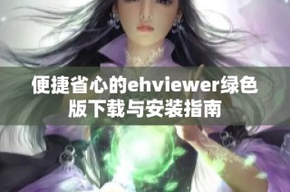 便捷省心的ehviewer绿色版下载与安装指南