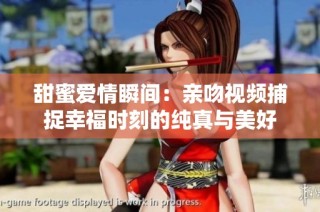 甜蜜爱情瞬间：亲吻视频捕捉幸福时刻的纯真与美好