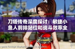 刀塔传奇深度探讨：敏捷小鱼人前排站位和战斗效率全面分析