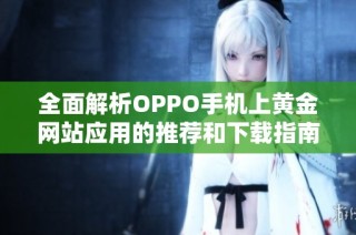 全面解析OPPO手机上黄金网站应用的推荐和下载指南