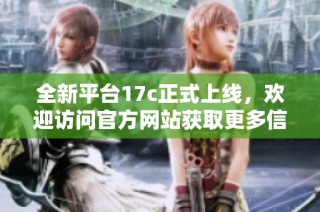 全新平台17c正式上线，欢迎访问官方网站获取更多信息