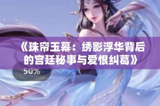 《珠帘玉幕：绣影浮华背后的宫廷秘事与爱恨纠葛》