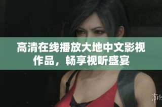 高清在线播放大地中文影视作品，畅享视听盛宴