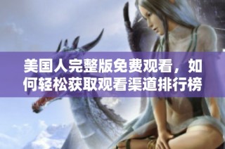 美国人完整版免费观看，如何轻松获取观看渠道排行榜