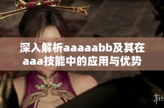 深入解析aaaaabb及其在aaa技能中的应用与优势