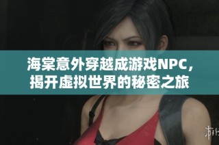 海棠意外穿越成游戏NPC，揭开虚拟世界的秘密之旅