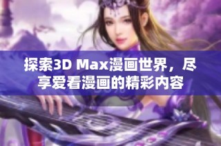 探索3D Max漫画世界，尽享爱看漫画的精彩内容