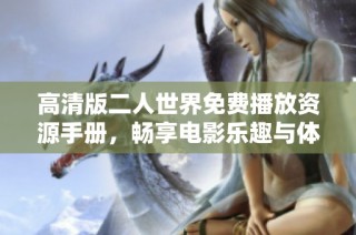 高清版二人世界免费播放资源手册，畅享电影乐趣与体验
