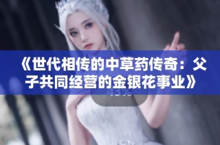 《世代相传的中草药传奇：父子共同经营的金银花事业》