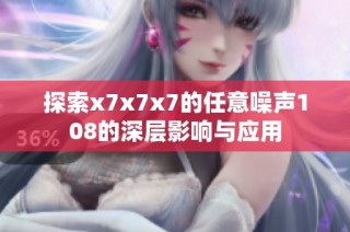 探索x7x7x7的任意噪声108的深层影响与应用