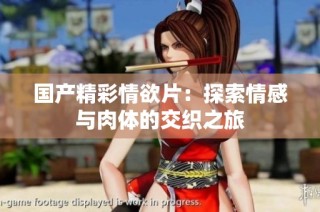 国产精彩情欲片：探索情感与肉体的交织之旅