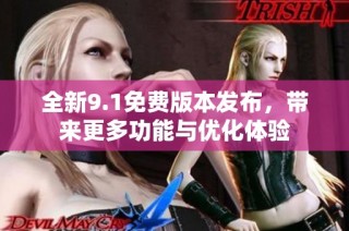 全新9.1免费版本发布，带来更多功能与优化体验