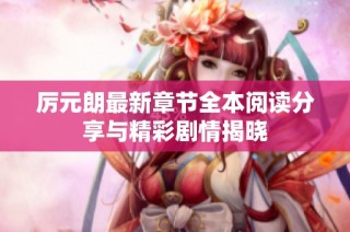 厉元朗最新章节全本阅读分享与精彩剧情揭晓