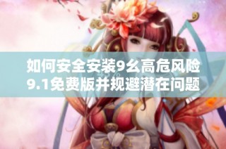 如何安全安装9幺高危风险9.1免费版并规避潜在问题