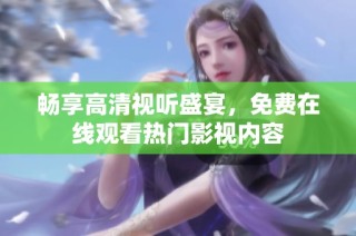 畅享高清视听盛宴，免费在线观看热门影视内容