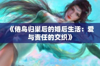 《倦鸟归巢后的婚后生活：爱与责任的交织》