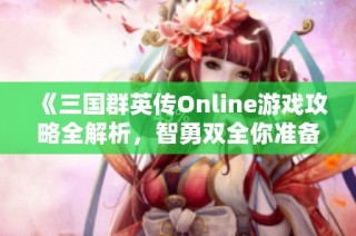 《三国群英传Online游戏攻略全解析，智勇双全你准备好迎接挑战了吗》