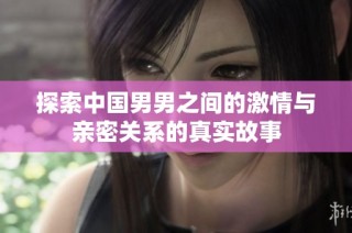 探索中国男男之间的激情与亲密关系的真实故事