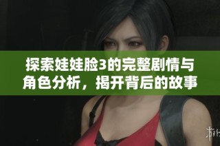 探索娃娃脸3的完整剧情与角色分析，揭开背后的故事与魅力