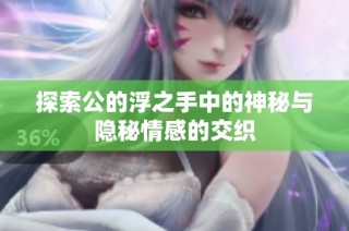 探索公的浮之手中的神秘与隐秘情感的交织