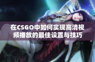 在CSGO中如何实现高清视频播放的最佳设置与技巧