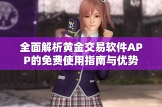 全面解析黄金交易软件APP的免费使用指南与优势