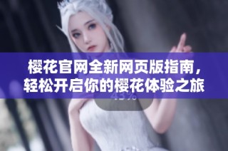 樱花官网全新网页版指南，轻松开启你的樱花体验之旅