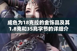 成色为18克拉的金饰品及其1.8克和35兆字节的详细介绍